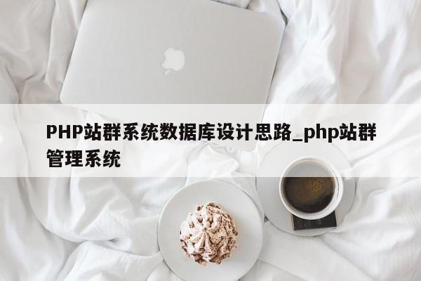 PHP站群系统数据库设计思路_php站群管理系统