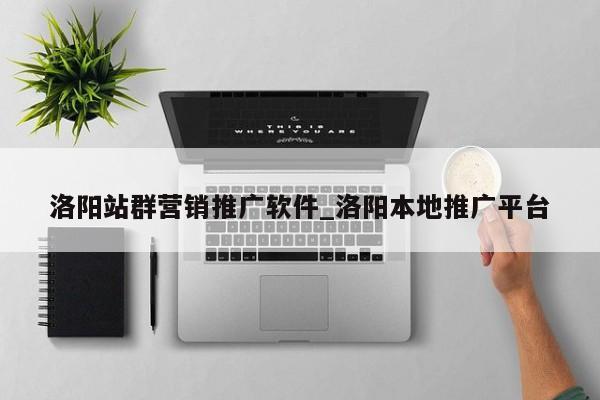 洛阳站群营销推广软件_洛阳本地推广平台